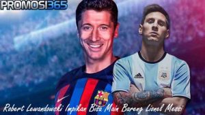 Robert Lewandowski Impikan Bisa Main Bareng Lionel Messi